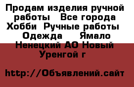 Продам изделия ручной работы - Все города Хобби. Ручные работы » Одежда   . Ямало-Ненецкий АО,Новый Уренгой г.